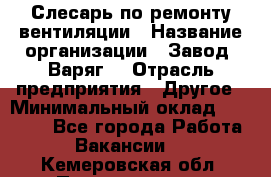 Слесарь по ремонту вентиляции › Название организации ­ Завод "Варяг" › Отрасль предприятия ­ Другое › Минимальный оклад ­ 25 000 - Все города Работа » Вакансии   . Кемеровская обл.,Прокопьевск г.